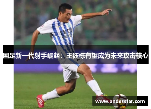 国足新一代射手崛起：王钰栋有望成为未来攻击核心