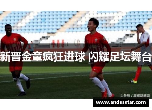 新晋金童疯狂进球 闪耀足坛舞台
