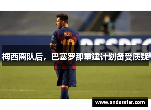 梅西离队后，巴塞罗那重建计划备受质疑