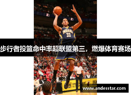 步行者投篮命中率超联盟第三，燃爆体育赛场