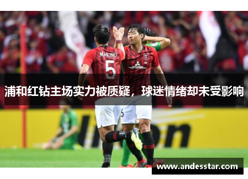 浦和红钻主场实力被质疑，球迷情绪却未受影响
