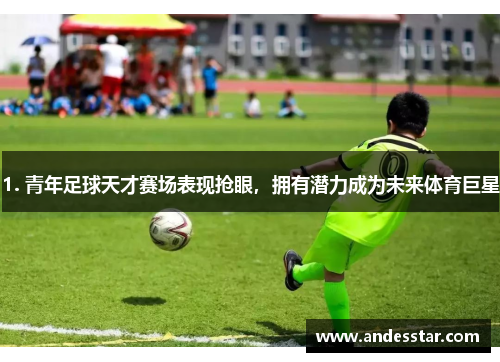 1. 青年足球天才赛场表现抢眼，拥有潜力成为未来体育巨星